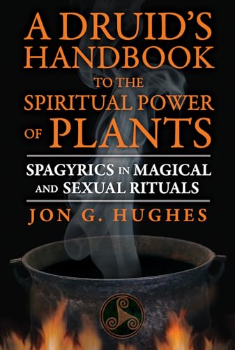 A Druid's Handbook to the Spiritual Power of Plants: Spagyrics in Magical and Sexual Rituals